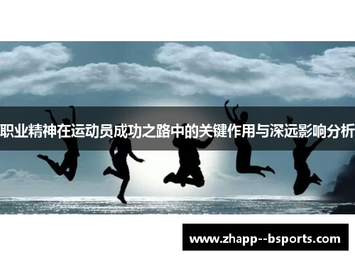 职业精神在运动员成功之路中的关键作用与深远影响分析 职业精神在运动员成功之路中的关键作用与深远影响分析