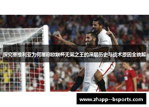 探究塞维利亚为何屡称欧联杯无冕之王的深层历史与战术原因全貌解 探究塞维利亚为何屡称欧联杯无冕之王的深层历史与战术原因全貌解