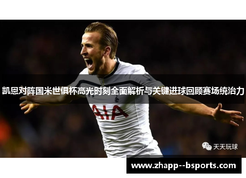 凯恩对阵国米世俱杯高光时刻全面解析与关键进球回顾赛场统治力