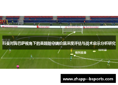 科曼对阵巴萨视角下的英超防守端价值深度评估与战术启示分析研究