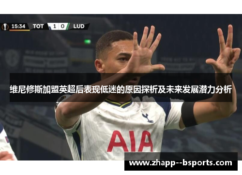 维尼修斯加盟英超后表现低迷的原因探析及未来发展潜力分析 维尼修斯加盟英超后表现低迷的原因探析及未来发展潜力分析