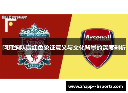 阿森纳队徽红色象征意义与文化背景的深度剖析 阿森纳队徽红色象征意义与文化背景的深度剖析