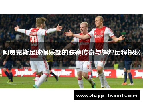 阿贾克斯足球俱乐部的联赛传奇与辉煌历程探秘 阿贾克斯足球俱乐部的联赛传奇与辉煌历程探秘