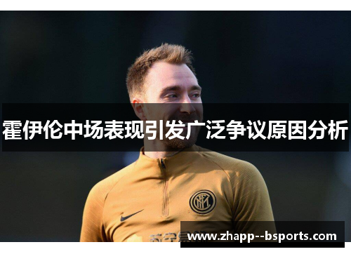 霍伊伦中场表现引发广泛争议原因分析 霍伊伦中场表现引发广泛争议原因分析