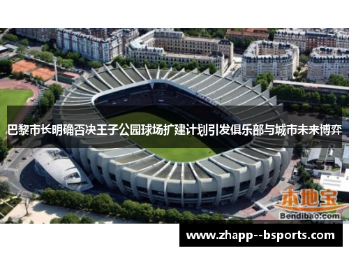 巴黎市长明确否决王子公园球场扩建计划引发俱乐部与城市未来博弈