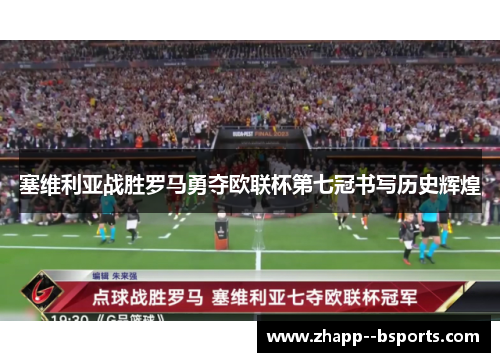 塞维利亚战胜罗马勇夺欧联杯第七冠书写历史辉煌 塞维利亚战胜罗马勇夺欧联杯第七冠书写历史辉煌